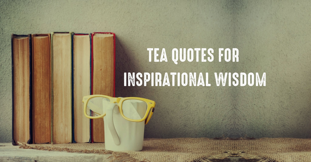 21 Must-Know Tea Quotes For Inspirational Wisdom